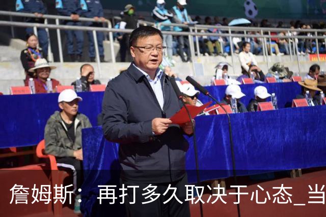 詹姆斯：再打多久取决于心态 当我不再热爱训练比赛时就该退役了