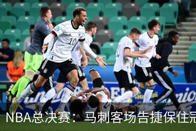 NBA总决赛：马刺客场告捷保住冠军悬念